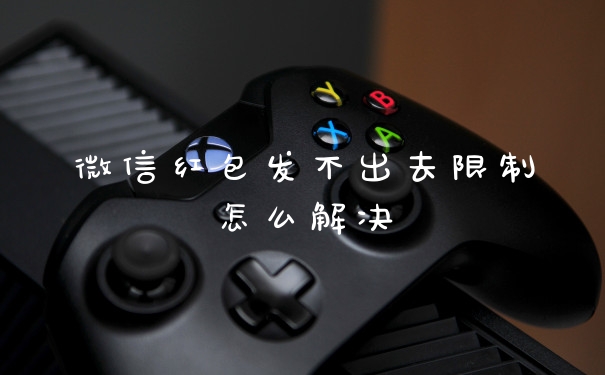 微信红包发不出去限制怎么解决