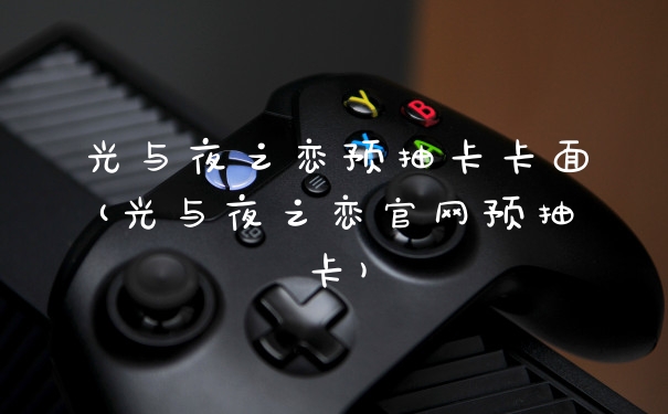 光与夜之恋预抽卡卡面(光与夜之恋官网预抽卡)