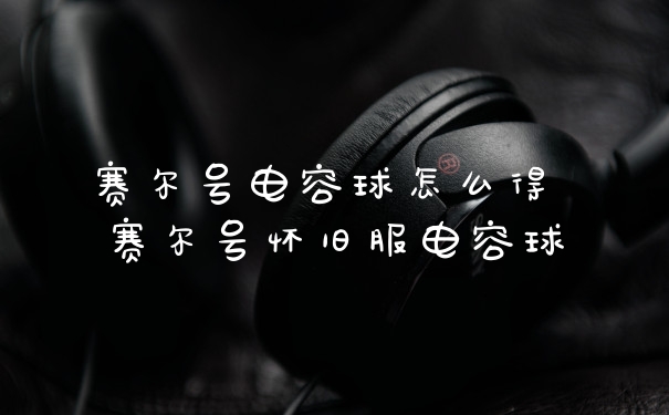 赛尔号电容球怎么得 赛尔号怀旧服电容球