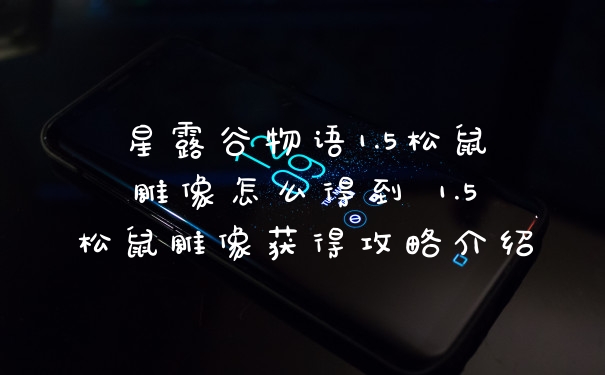 星露谷物语1.5松鼠雕像怎么得到 1.5松鼠雕像获得攻略介绍