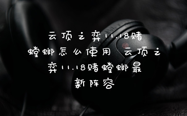 云顶之弈11.18赌螳螂怎么使用 云顶之弈11.18赌螳螂最新阵容