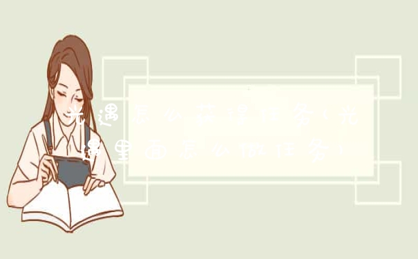 光遇怎么获得任务(光遇里面怎么做任务)