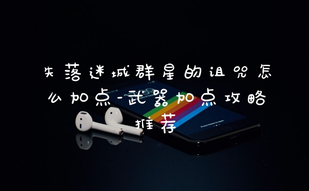 失落迷城群星的诅咒怎么加点-武器加点攻略推荐