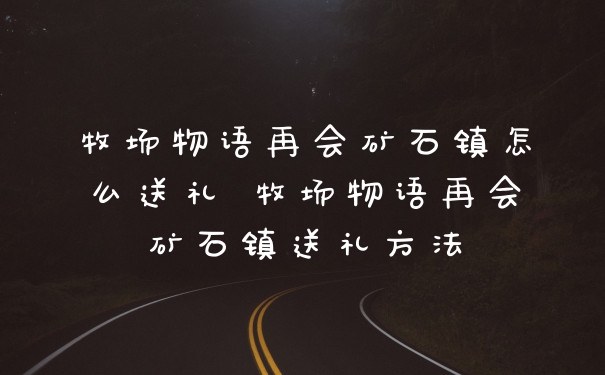 牧场物语再会矿石镇怎么送礼 牧场物语再会矿石镇送礼方法