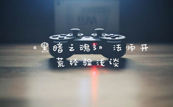 《黑暗之魂3》法师开荒经验浅谈