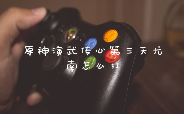 原神演武传心第三天尤南怎么打