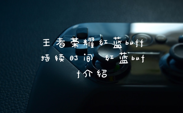 王者荣耀红蓝buff持续时间 红蓝buff介绍