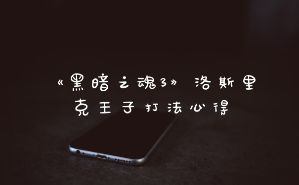 《黑暗之魂3》洛斯里克王子打法心得
