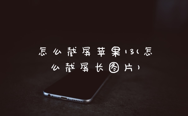 怎么截屏苹果13(怎么截屏长图片)