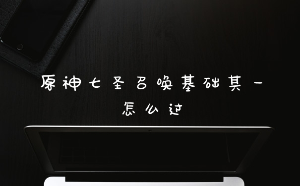原神七圣召唤基础其一怎么过