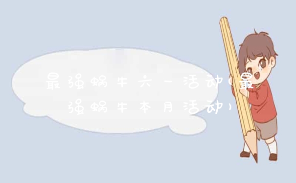 最强蜗牛六一活动(最强蜗牛本月活动)