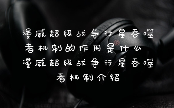 漫威超级战争行星吞噬者机制的作用是什么 漫威超级战争行星吞噬者机制介绍