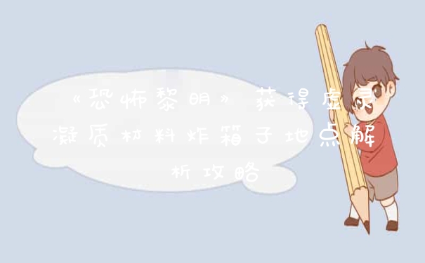 《恐怖黎明》获得虚灵凝质材料炸箱子地点解析攻略