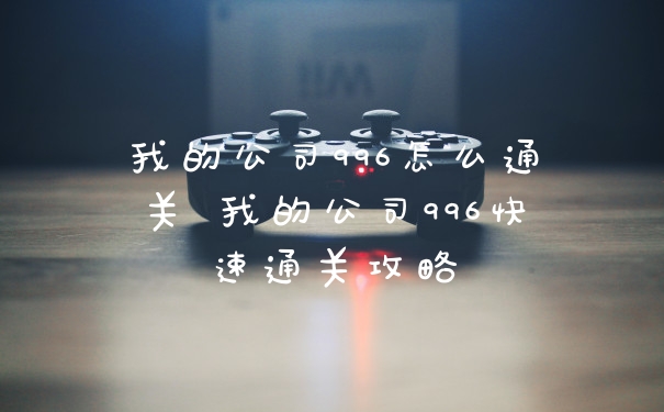 我的公司996怎么通关 我的公司996快速通关攻略