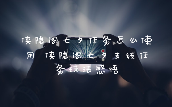 侠隐阁七夕任务怎么使用 侠隐阁七夕支线任务玩法感悟