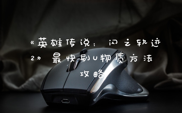 《英雄传说：闪之轨迹2》最快刷U物质方法攻略