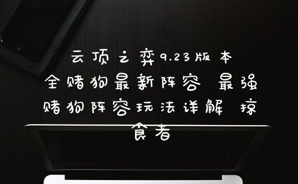 云顶之弈9.23版本全赌狗最新阵容 最强赌狗阵容玩法详解 掠食者