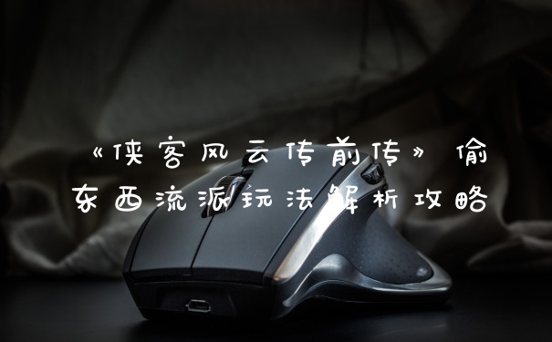 《侠客风云传前传》偷东西流派玩法解析攻略