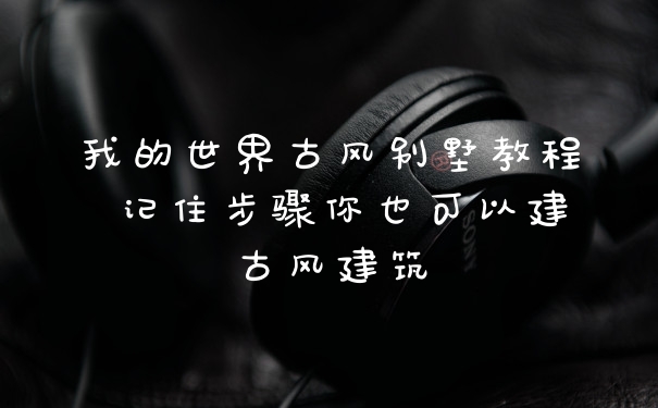 我的世界古风别墅教程 记住步骤你也可以建古风建筑