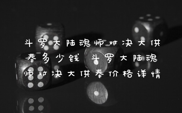 斗罗大陆魂师对决大供奉多少钱 斗罗大陆魂师对决大供奉价格详情