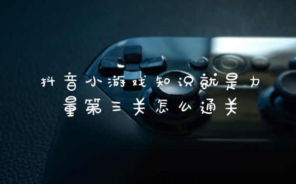 抖音小游戏知识就是力量第三关怎么通关