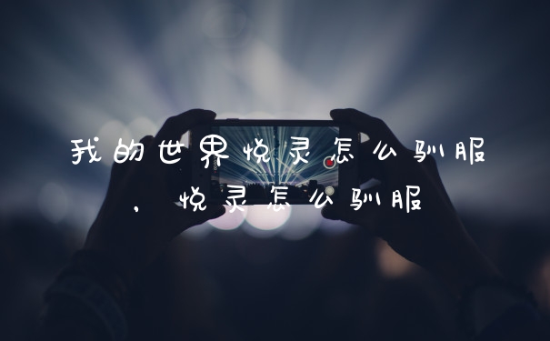 我的世界悦灵怎么驯服，悦灵怎么驯服
