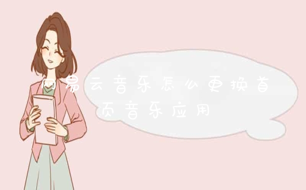 网易云音乐怎么更换首页音乐应用
