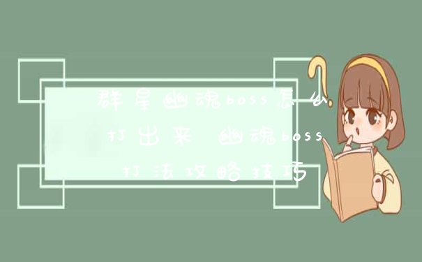 群星幽魂boss怎么打出来 幽魂boss打法攻略技巧