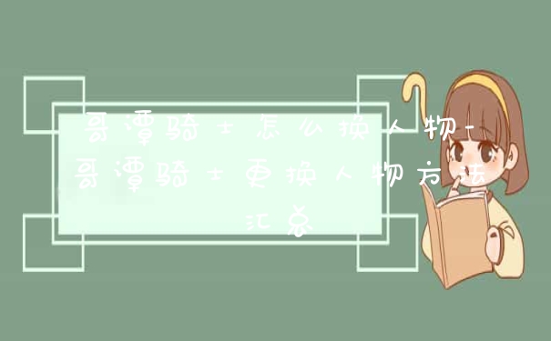 哥谭骑士怎么换人物-哥谭骑士更换人物方法汇总