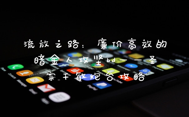 流放之路：廉价高效的暗金人攻坚bd——圣宗千敏炮台攻略