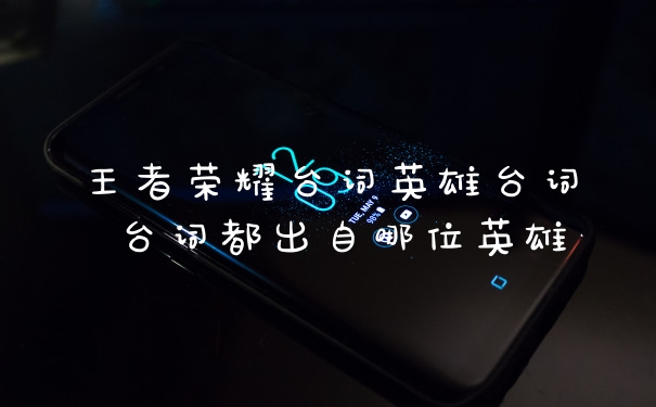 王者荣耀台词英雄台词 台词都出自哪位英雄