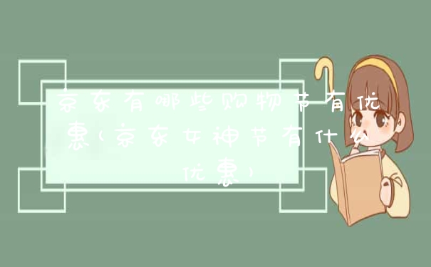 京东有哪些购物节有优惠(京东女神节有什么优惠)