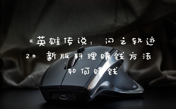 《英雄传说:闪之轨迹2》新版料理赚钱方法 如何赚钱