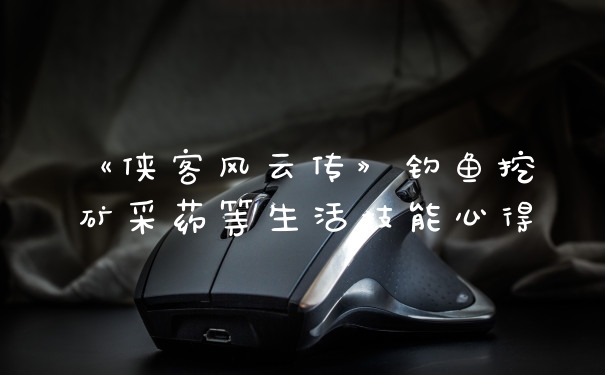 《侠客风云传》钓鱼挖矿采药等生活技能心得