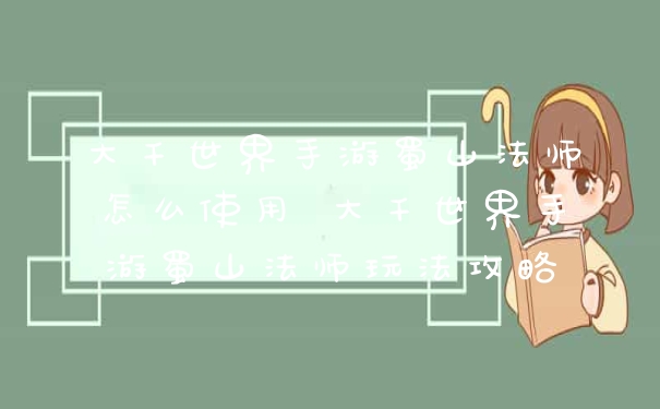 大千世界手游蜀山法师怎么使用 大千世界手游蜀山法师玩法攻略