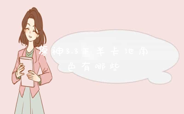 原神3.3下半卡池角色有哪些