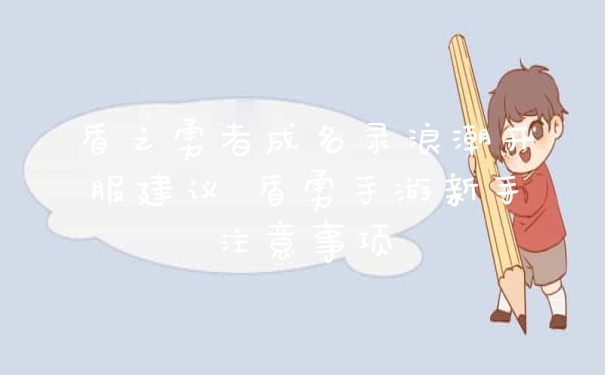 盾之勇者成名录浪潮开服建议 盾勇手游新手注意事项