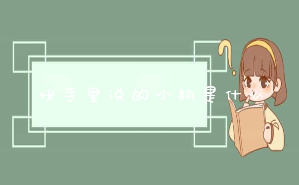 快手里说的小瓶是什么
