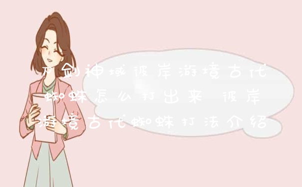 刀剑神域彼岸游境古代蜘蛛怎么打出来 彼岸游境古代蜘蛛打法介绍
