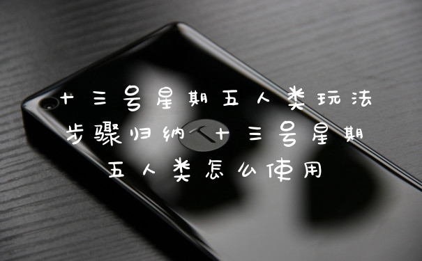 十三号星期五人类玩法步骤归纳 十三号星期五人类怎么使用