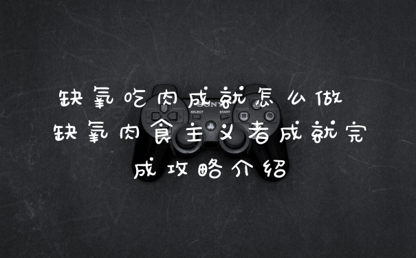 缺氧吃肉成就怎么做 缺氧肉食主义者成就完成攻略介绍