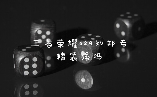 王者荣耀s29刘邦专精装强吗