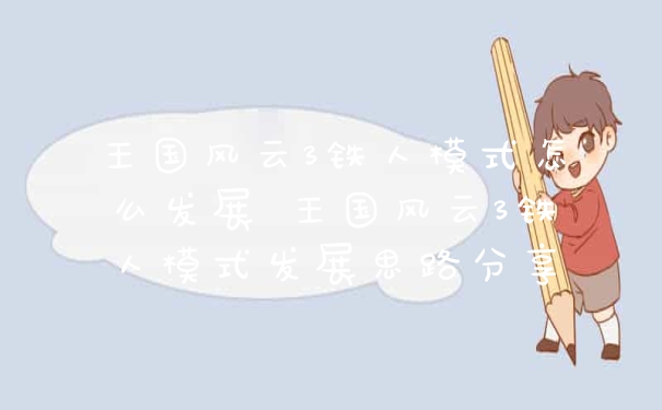王国风云3铁人模式怎么发展 王国风云3铁人模式发展思路分享