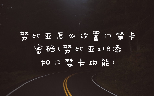 努比亚怎么设置门禁卡密码(努比亚z18添加门禁卡功能)