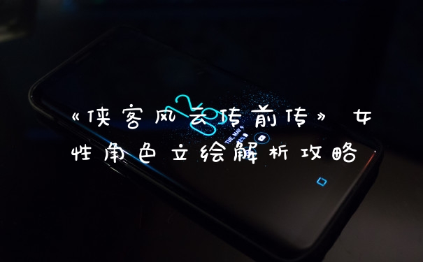 《侠客风云传前传》女性角色立绘解析攻略