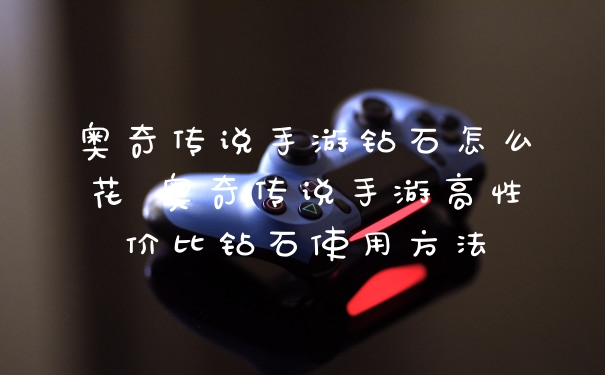 奥奇传说手游钻石怎么花 奥奇传说手游高性价比钻石使用方法