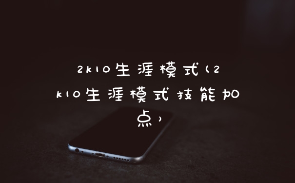 2k10生涯模式(2k10生涯模式技能加点）
