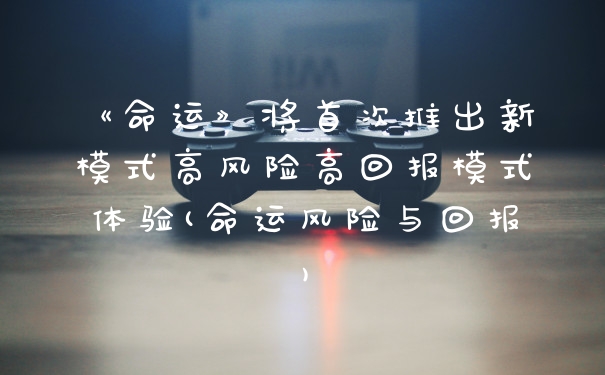 《命运》将首次推出新模式高风险高回报模式体验(命运风险与回报)