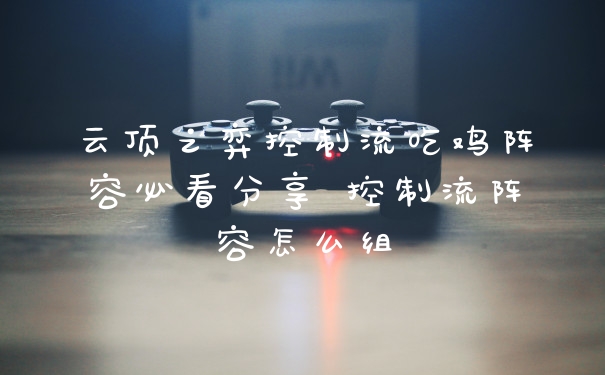 云顶之弈控制流吃鸡阵容必看分享 控制流阵容怎么组
