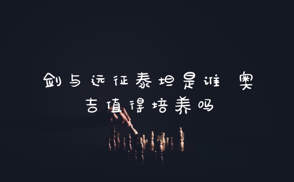 剑与远征泰坦是谁 奥吉值得培养吗